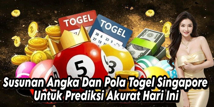 Susunan Angka Dan Pola Togel Singapore Untuk Prediksi Akurat Hari Ini