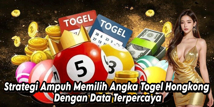 Strategi Ampuh Memilih Angka Togel Hongkong Dengan Data Terpercaya